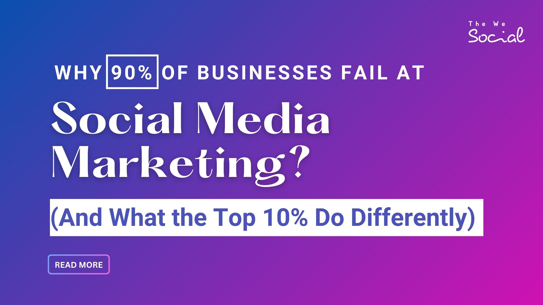 Why 90% of Businesses Fail at Social Media Marketing (And What the Top 10% Do Differently)